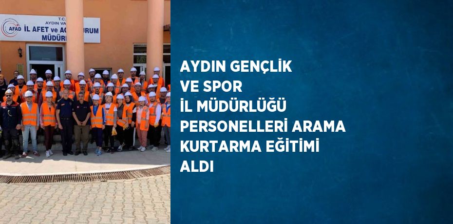 AYDIN GENÇLİK VE SPOR İL MÜDÜRLÜĞÜ PERSONELLERİ ARAMA KURTARMA EĞİTİMİ ALDI