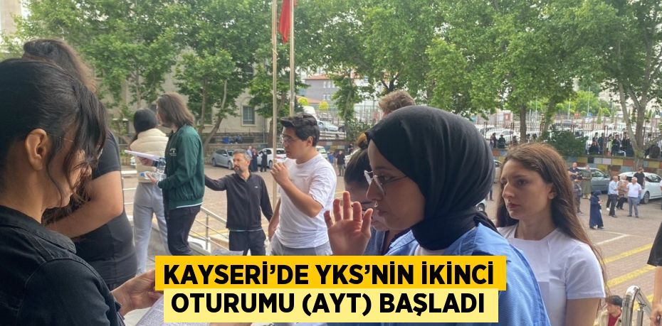 KAYSERİ’DE YKS’NİN İKİNCİ OTURUMU (AYT) BAŞLADI