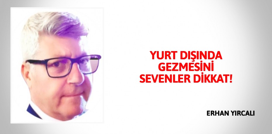 YURT DIŞINDA GEZMESİNİ SEVENLER DİKKAT!