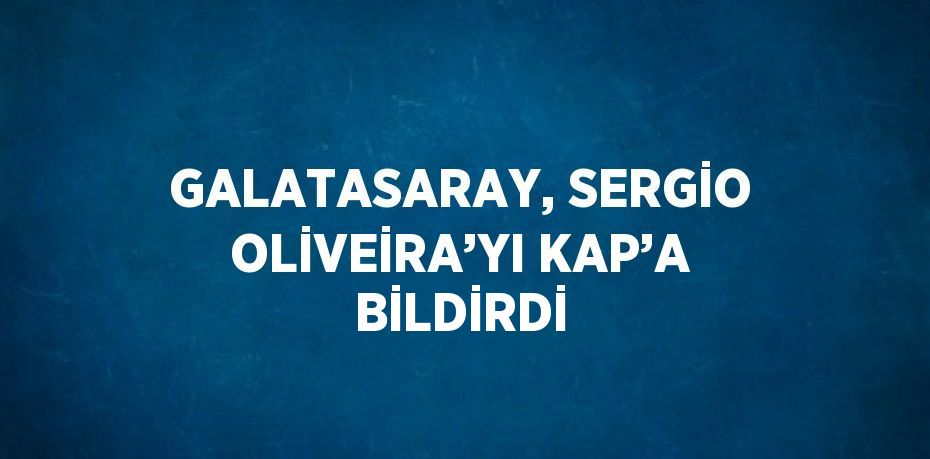 GALATASARAY, SERGİO OLİVEİRA’YI KAP’A BİLDİRDİ