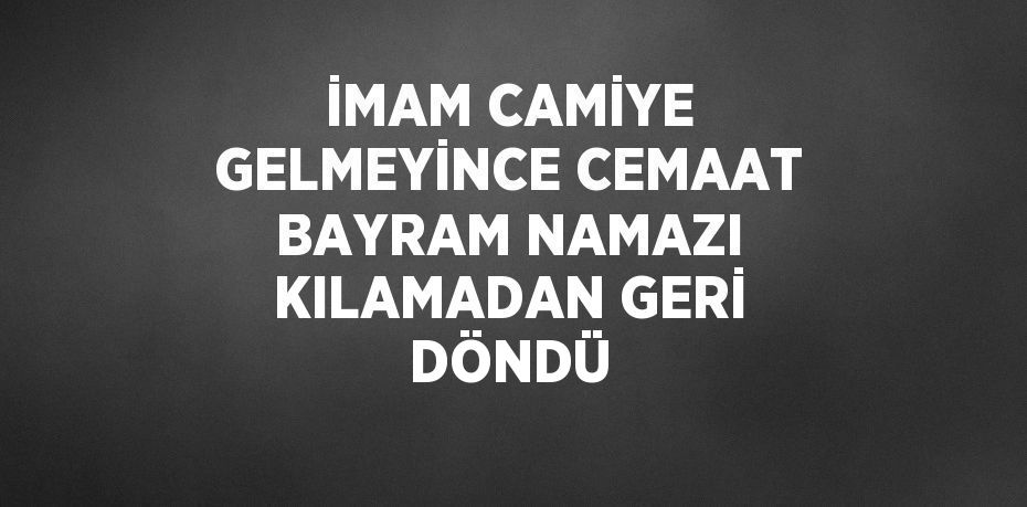 İMAM CAMİYE GELMEYİNCE CEMAAT BAYRAM NAMAZI KILAMADAN GERİ DÖNDÜ