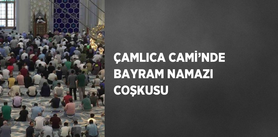 ÇAMLICA CAMİ’NDE BAYRAM NAMAZI COŞKUSU