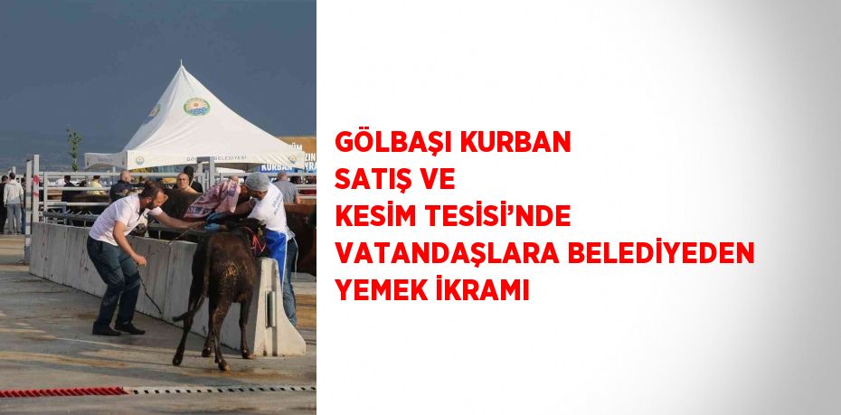 GÖLBAŞI KURBAN SATIŞ VE KESİM TESİSİ’NDE VATANDAŞLARA BELEDİYEDEN YEMEK İKRAMI