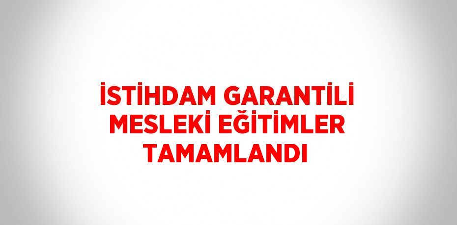 İSTİHDAM GARANTİLİ MESLEKİ EĞİTİMLER TAMAMLANDI