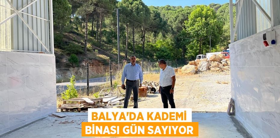 BALYA’DA KADEMİ BİNASI GÜN SAYIYOR