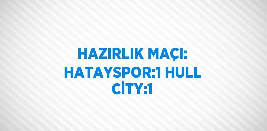 HAZIRLIK MAÇI: HATAYSPOR:1 HULL CİTY:1