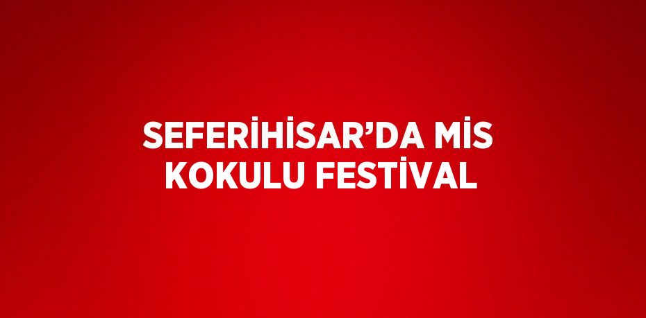 SEFERİHİSAR’DA MİS KOKULU FESTİVAL