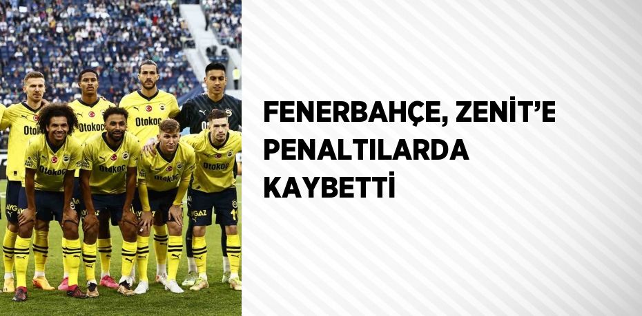 FENERBAHÇE, ZENİT’E PENALTILARDA KAYBETTİ