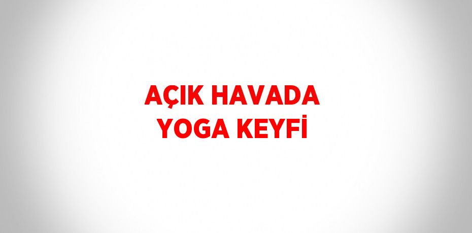 AÇIK HAVADA YOGA KEYFİ
