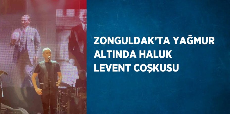 ZONGULDAK’TA YAĞMUR ALTINDA HALUK LEVENT COŞKUSU