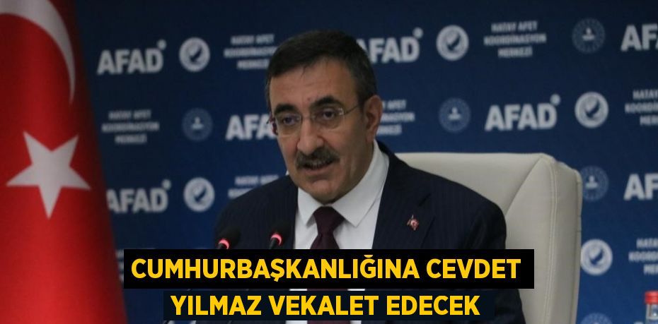 CUMHURBAŞKANLIĞINA CEVDET YILMAZ VEKALET EDECEK