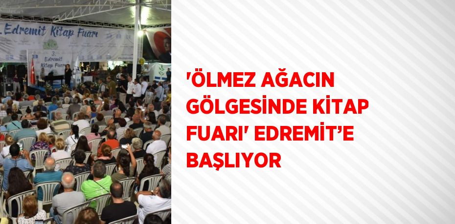 'ÖLMEZ AĞACIN GÖLGESİNDE KİTAP FUARI' EDREMİT’E BAŞLIYOR