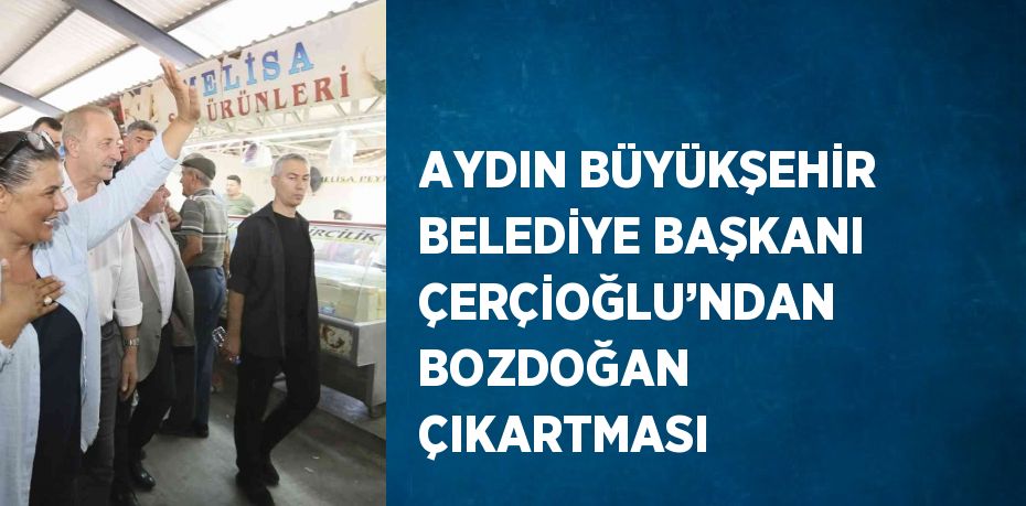 AYDIN BÜYÜKŞEHİR BELEDİYE BAŞKANI ÇERÇİOĞLU’NDAN BOZDOĞAN ÇIKARTMASI