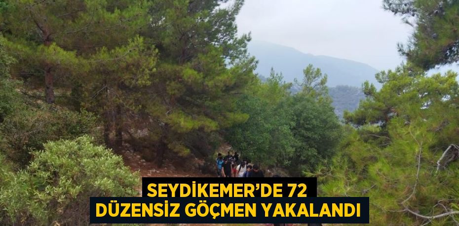 SEYDİKEMER’DE 72 DÜZENSİZ GÖÇMEN YAKALANDI