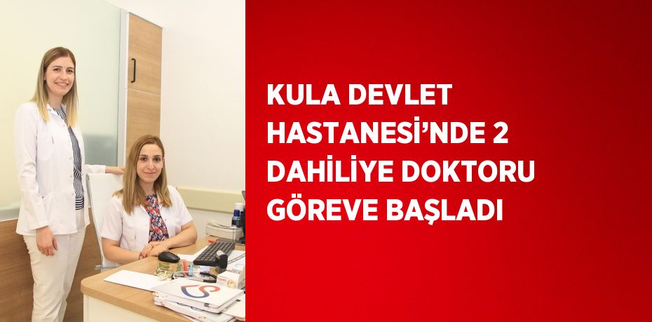 KULA DEVLET HASTANESİ’NDE 2 DAHİLİYE DOKTORU GÖREVE BAŞLADI