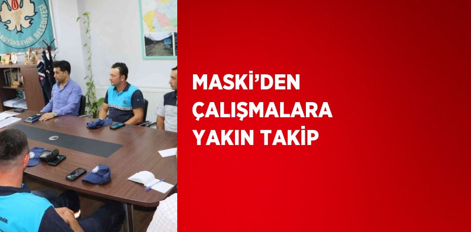 MASKİ’DEN ÇALIŞMALARA YAKIN TAKİP