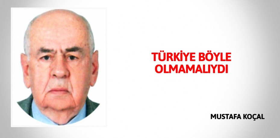 TÜRKİYE BÖYLE OLMAMALIYDI