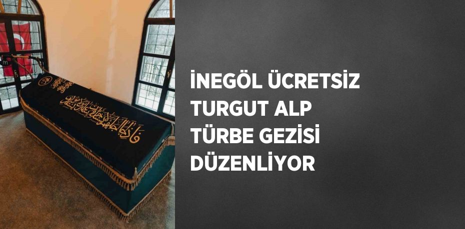 İNEGÖL ÜCRETSİZ TURGUT ALP TÜRBE GEZİSİ DÜZENLİYOR