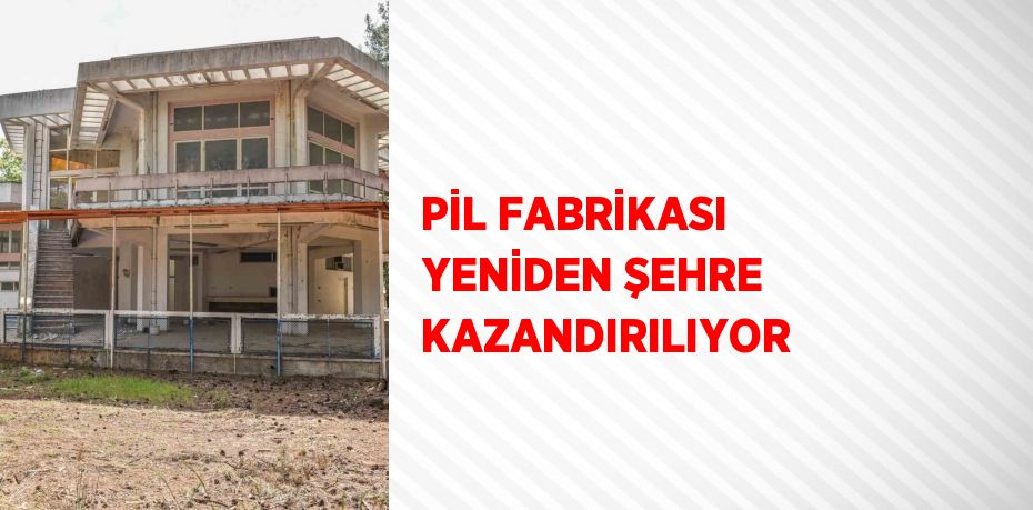 PİL FABRİKASI YENİDEN ŞEHRE KAZANDIRILIYOR