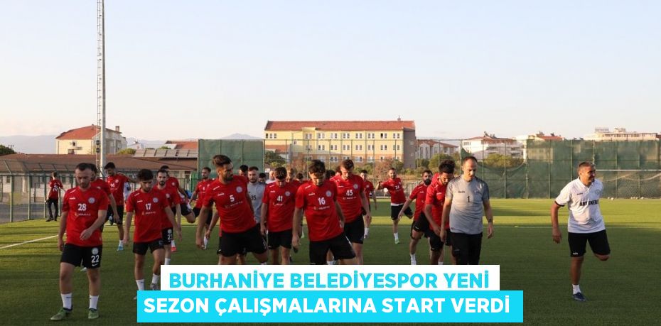 BURHANİYE BELEDİYESPOR YENİ SEZON ÇALIŞMALARINA START VERDİ