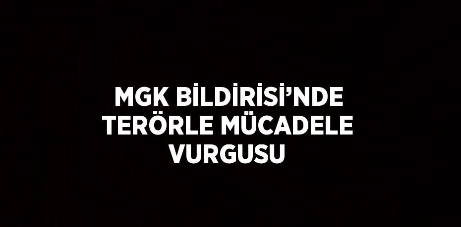 MGK BİLDİRİSİ’NDE TERÖRLE MÜCADELE VURGUSU