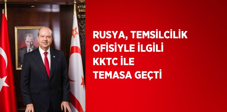 RUSYA, TEMSİLCİLİK OFİSİYLE İLGİLİ KKTC İLE TEMASA GEÇTİ