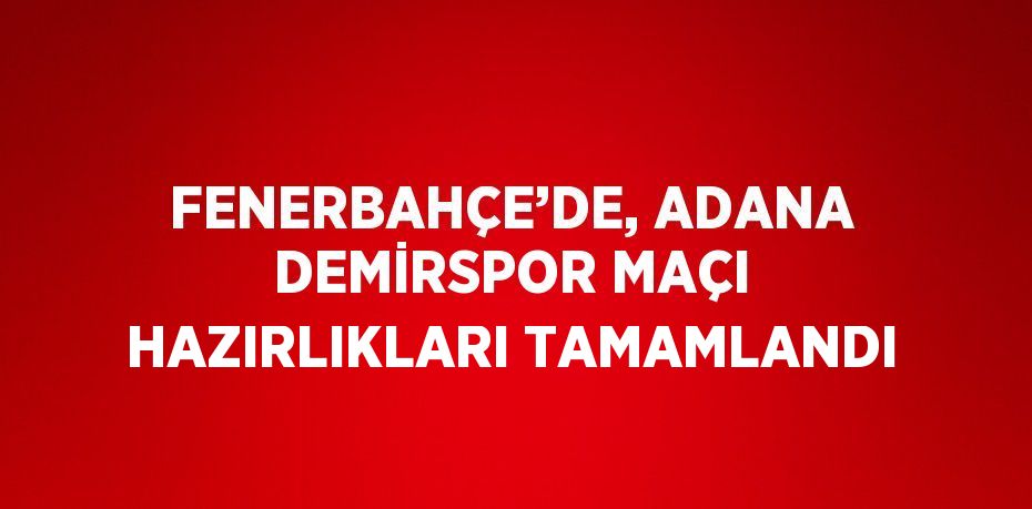 FENERBAHÇE’DE, ADANA DEMİRSPOR MAÇI HAZIRLIKLARI TAMAMLANDI