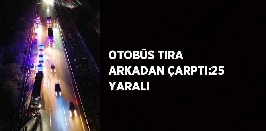 OTOBÜS TIRA ARKADAN ÇARPTI:25 YARALI