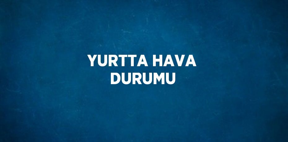 YURTTA HAVA DURUMU