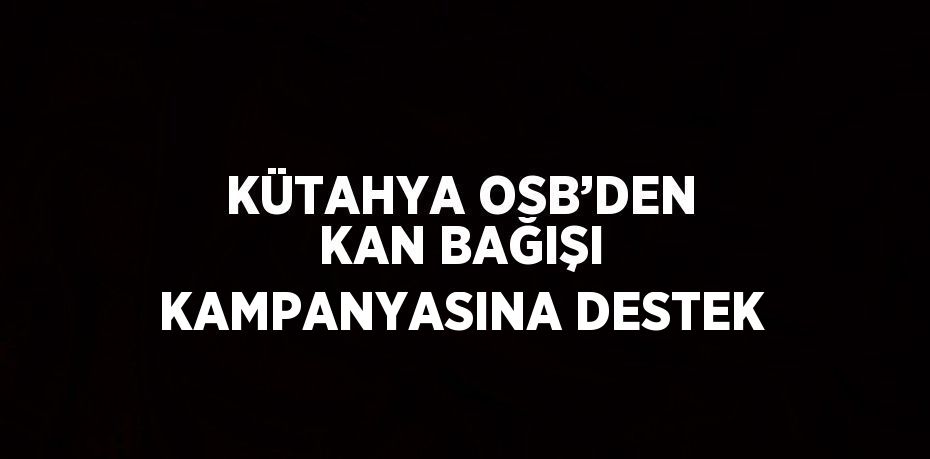 KÜTAHYA OSB’DEN KAN BAĞIŞI KAMPANYASINA DESTEK