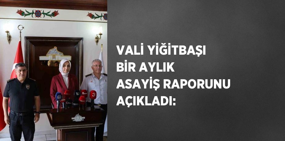 VALİ YİĞİTBAŞI BİR AYLIK ASAYİŞ RAPORUNU AÇIKLADI: