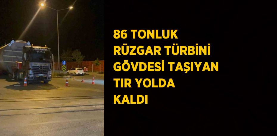 86 TONLUK RÜZGAR TÜRBİNİ GÖVDESİ TAŞIYAN TIR YOLDA KALDI