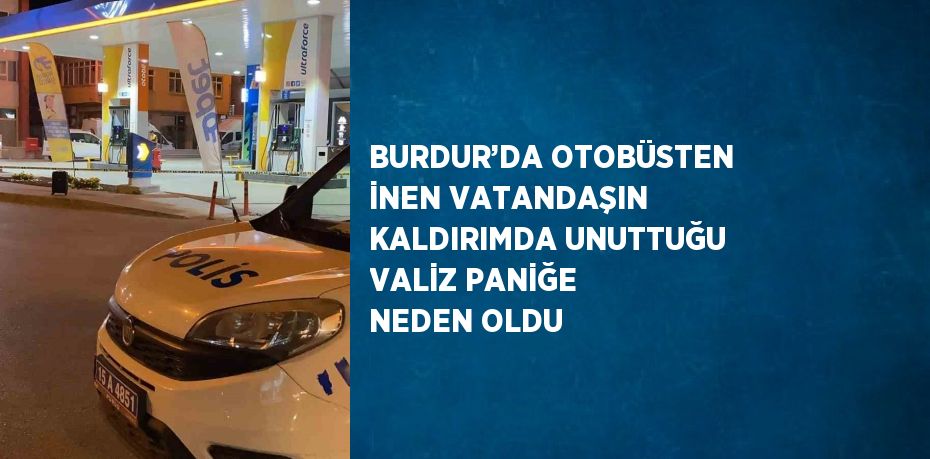 BURDUR’DA OTOBÜSTEN İNEN VATANDAŞIN KALDIRIMDA UNUTTUĞU VALİZ PANİĞE NEDEN OLDU