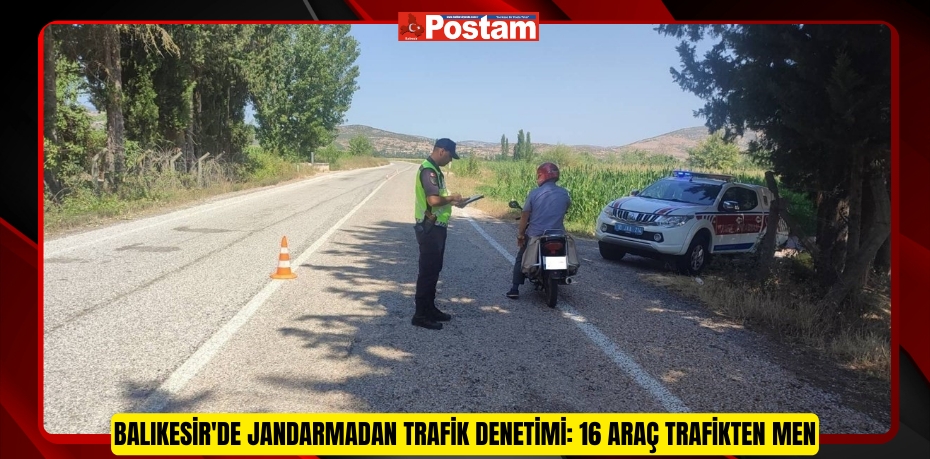 Balıkesir'de jandarmadan trafik denetimi: 16 araç trafikten men  