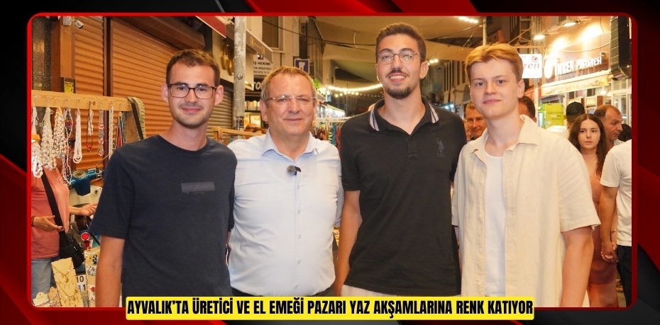 AYVALIK’TA ÜRETİCİ VE EL EMEĞİ PAZARI YAZ AKŞAMLARINA RENK KATIYOR