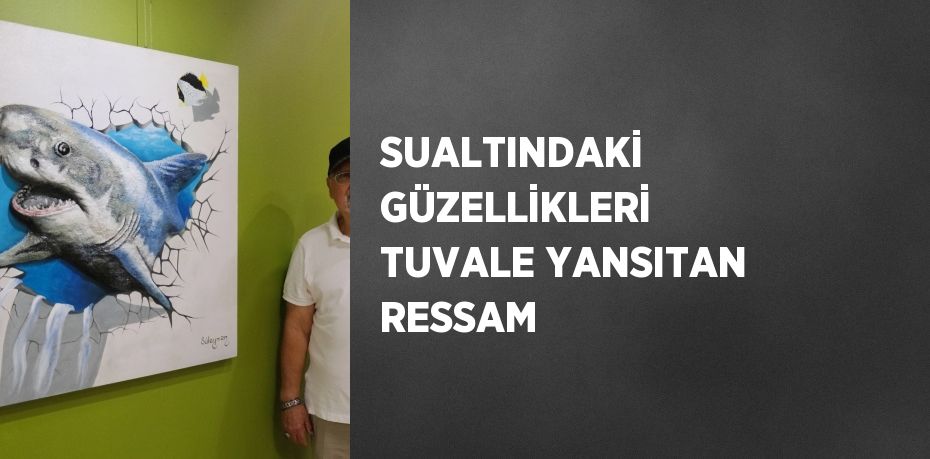 SUALTINDAKİ GÜZELLİKLERİ TUVALE YANSITAN RESSAM