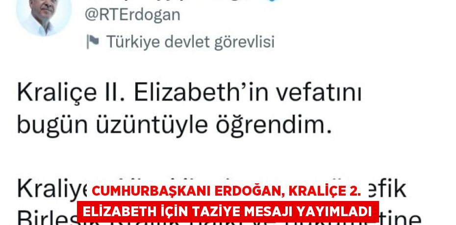 CUMHURBAŞKANI ERDOĞAN, KRALİÇE 2. ELİZABETH İÇİN TAZİYE MESAJI YAYIMLADI