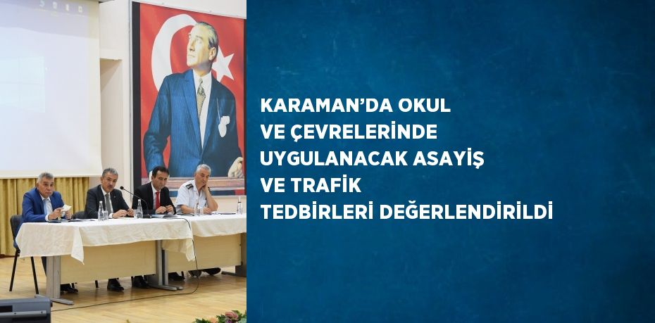 KARAMAN’DA OKUL VE ÇEVRELERİNDE UYGULANACAK ASAYİŞ VE TRAFİK TEDBİRLERİ DEĞERLENDİRİLDİ