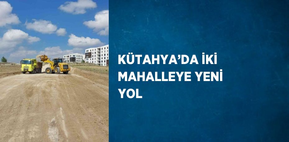 KÜTAHYA’DA İKİ MAHALLEYE YENİ YOL