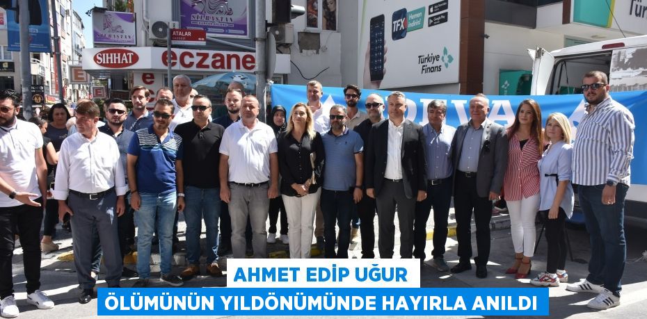 AHMET EDİP UĞUR ÖLÜMÜNÜN YILDÖNÜMÜNDE HAYIRLA ANILDI