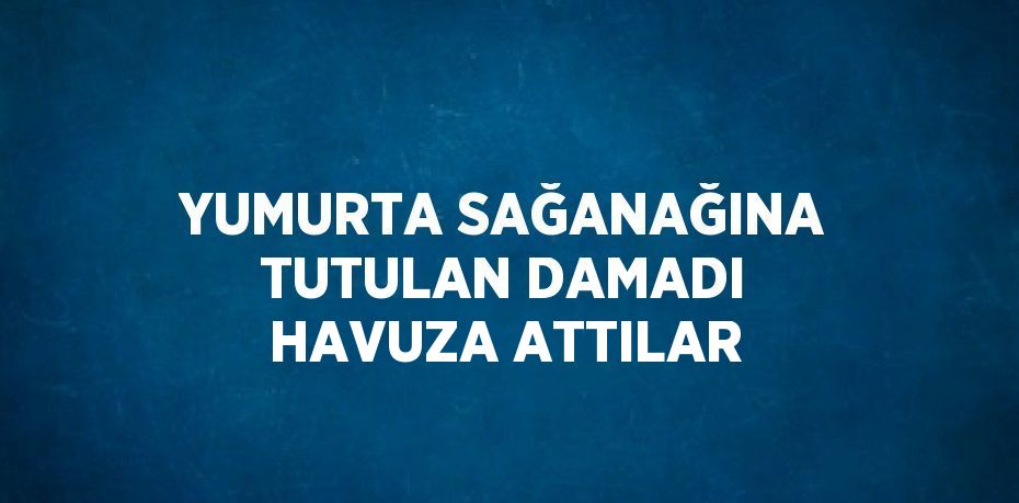 YUMURTA SAĞANAĞINA TUTULAN DAMADI HAVUZA ATTILAR