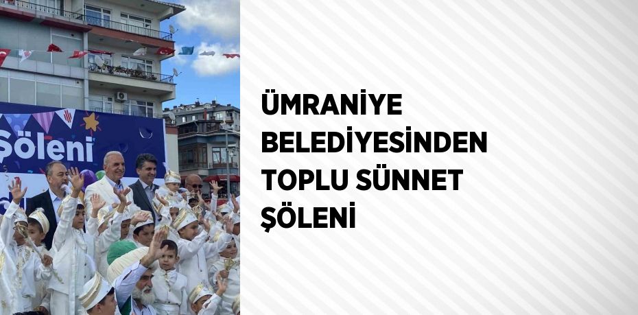 ÜMRANİYE BELEDİYESİNDEN TOPLU SÜNNET ŞÖLENİ