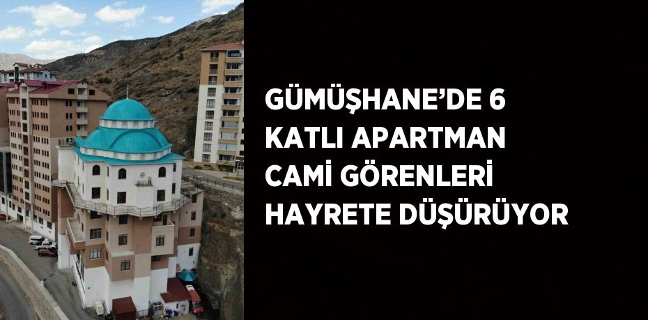 GÜMÜŞHANE’DE 6 KATLI APARTMAN CAMİ GÖRENLERİ HAYRETE DÜŞÜRÜYOR