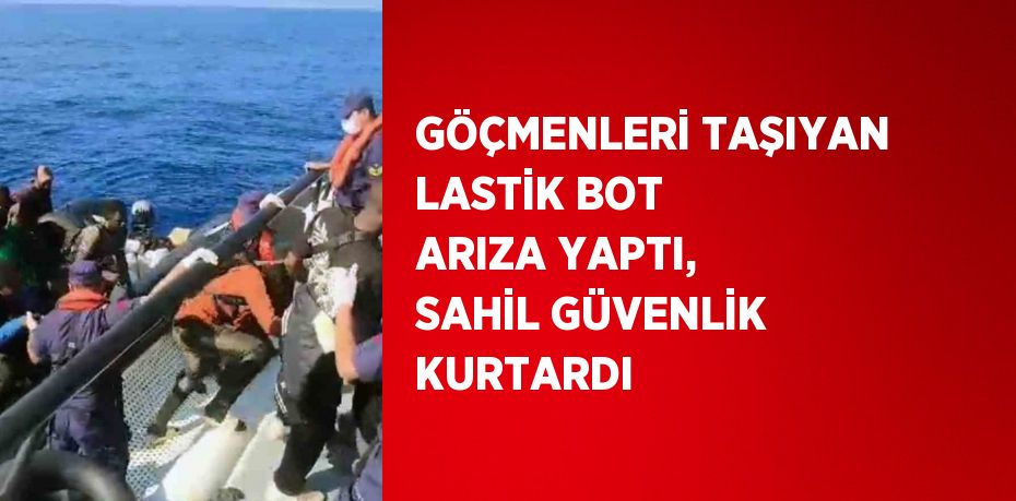 GÖÇMENLERİ TAŞIYAN LASTİK BOT ARIZA YAPTI, SAHİL GÜVENLİK KURTARDI