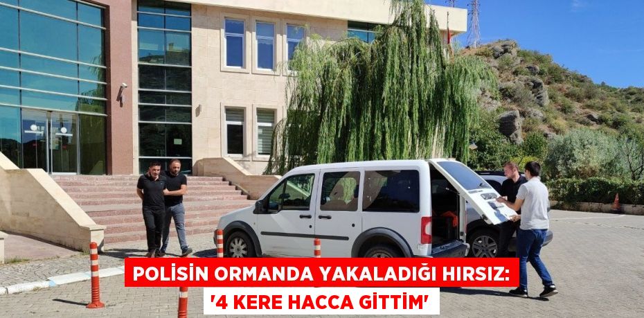 POLİSİN ORMANDA YAKALADIĞI HIRSIZ: '4 KERE HACCA GİTTİM'