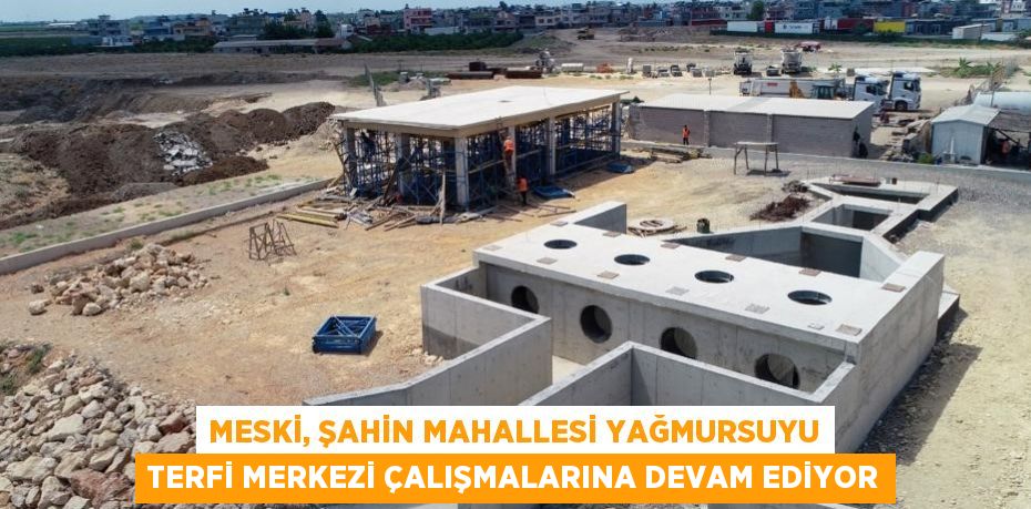 MESKİ, ŞAHİN MAHALLESİ YAĞMURSUYU TERFİ MERKEZİ ÇALIŞMALARINA DEVAM EDİYOR