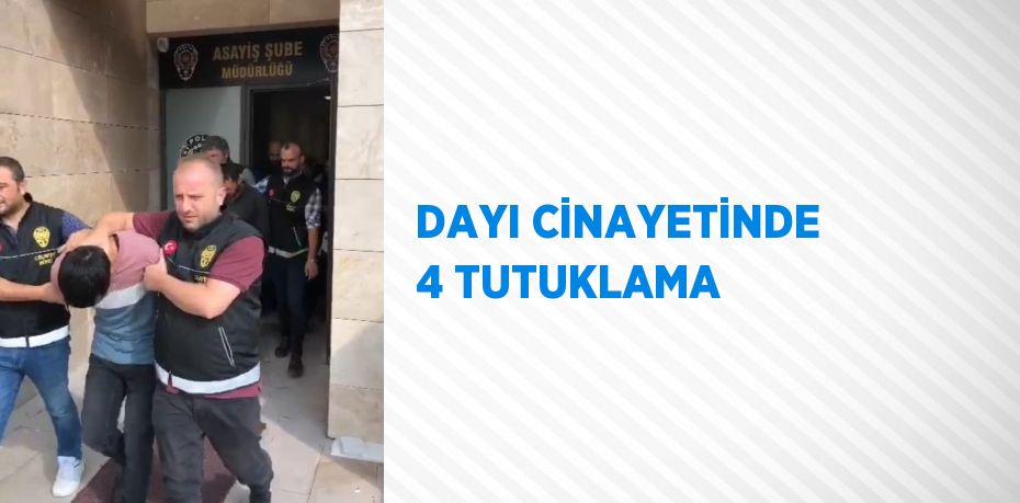 DAYI CİNAYETİNDE 4 TUTUKLAMA