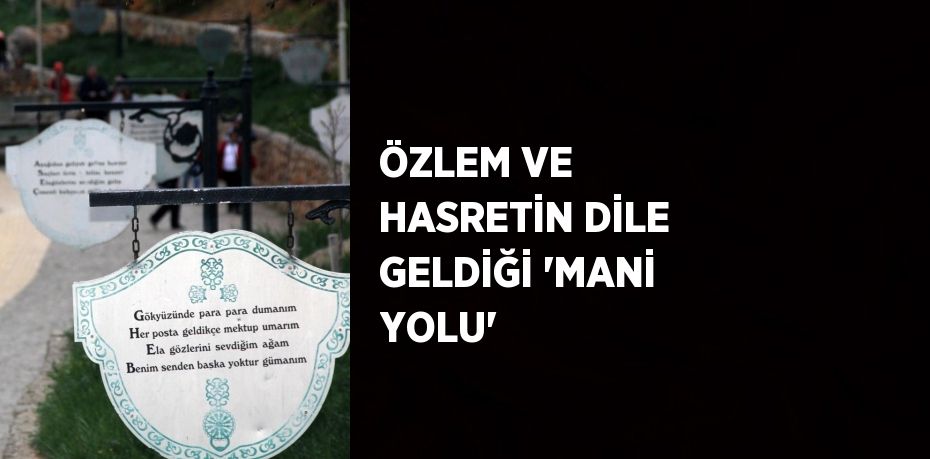 ÖZLEM VE HASRETİN DİLE GELDİĞİ 'MANİ YOLU'