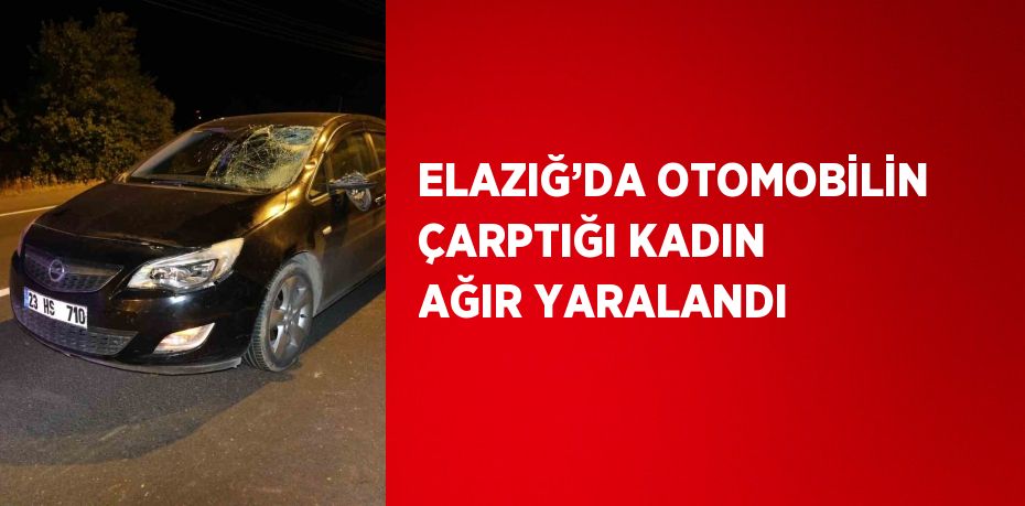 ELAZIĞ’DA OTOMOBİLİN ÇARPTIĞI KADIN AĞIR YARALANDI