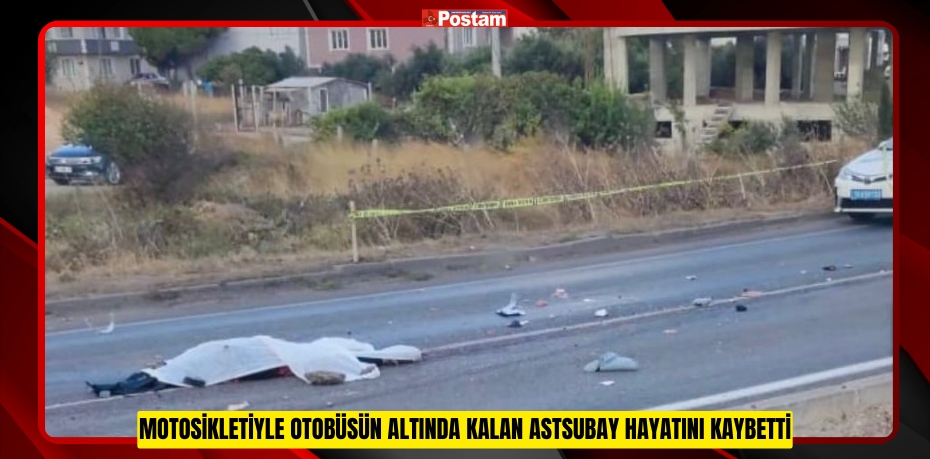 Motosikletiyle otobüsün altında kalan astsubay hayatını kaybetti 